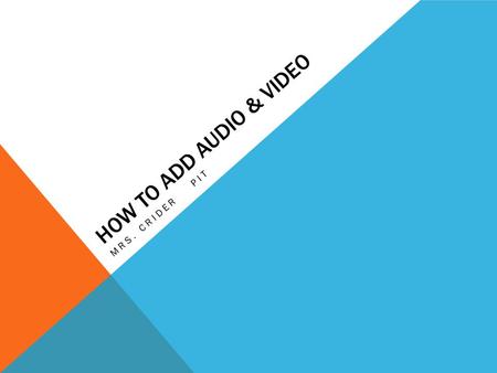 HOW TO ADD AUDIO & VIDEO MRS. CRIDER PIT AUDIO Click on the insert tab Choose the Audio button and select Audio from file option Navigate to your folder.