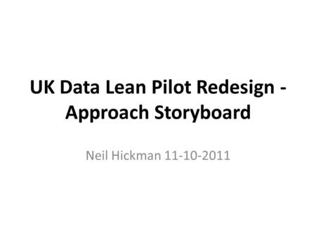 UK Data Lean Pilot Redesign - Approach Storyboard Neil Hickman 11-10-2011.