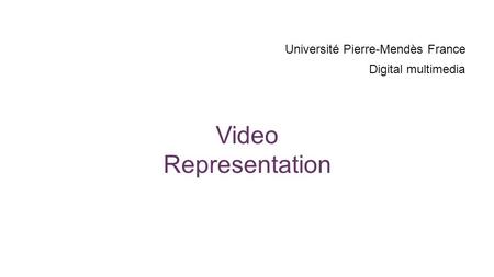 Video Representation Université Pierre-Mendès France Digital multimedia.