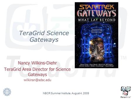 TeraGrid Science Gateways Nancy Wilkins-Diehr TeraGrid Area Director for Science Gateways NBCR Summer Institute, August 4, 2009.