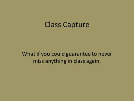Class Capture What if you could guarantee to never miss anything in class again.