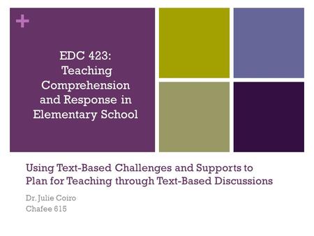 + Using Text-Based Challenges and Supports to Plan for Teaching through Text-Based Discussions Dr. Julie Coiro Chafee 615 EDC 423: Teaching Comprehension.