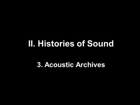 II. Histories of Sound 3. Acoustic Archives. 1.Sound recording as archival medium (Sterne) 2.Women and telephony: Two Archives (Martin, Martel) 3.Sonification.