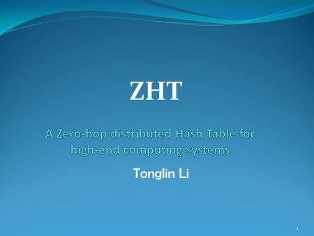 ZHT 1 Tonglin Li. Acknowledgements I’d like to thank Dr. Ioan Raicu for his support and advising, and the help from Raman Verma, Xi Duan, and Hui Jin.