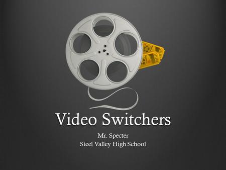 Video Switchers Mr. Specter Steel Valley High School.