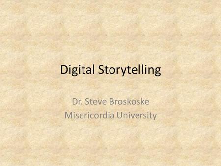 Digital Storytelling Dr. Steve Broskoske Misericordia University.