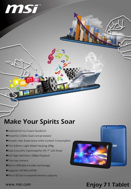 Make Your Spirits Soar Android 4.0 Ice Cream Sandwich Powerful 1.5Ghz Dual core processor Smooth User Experience while Content Consumption Thin 8.9mm,