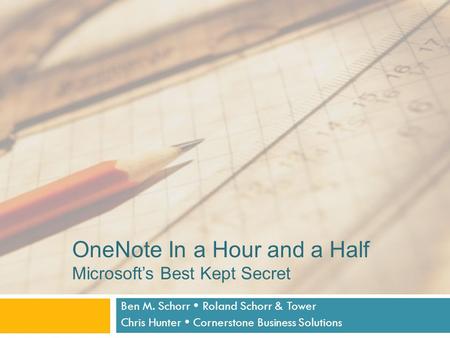 OneNote In a Hour and a Half Microsoft’s Best Kept Secret Ben M. Schorr  Roland Schorr & Tower Chris Hunter  Cornerstone Business Solutions.
