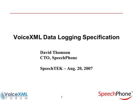 1 VoiceXML Data Logging Specification David Thomson CTO, SpeechPhone SpeechTEK – Aug. 20, 2007.