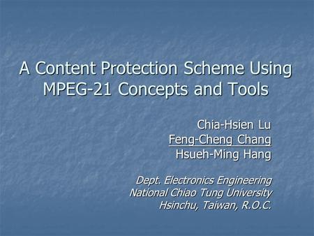 A Content Protection Scheme Using MPEG-21 Concepts and Tools Chia-Hsien Lu Feng-Cheng Chang Hsueh-Ming Hang Dept. Electronics Engineering National Chiao.