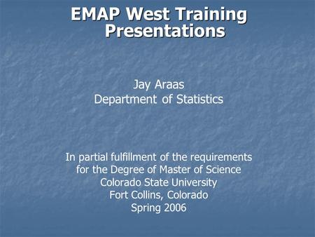 EMAP West Training Presentations Jay Araas Department of Statistics In partial fulfillment of the requirements for the Degree of Master of Science Colorado.