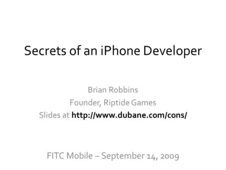 Secrets of an iPhone Developer Brian Robbins Founder, Riptide Games Slides at  FITC Mobile – September 14, 2009.