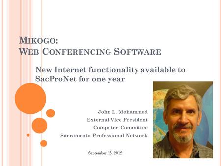 M IKOGO : W EB C ONFERENCING S OFTWARE New Internet functionality available to SacProNet for one year John L. Mohammed External Vice President Computer.