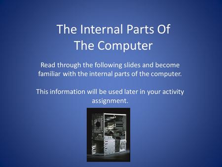 The Internal Parts Of The Computer Read through the following slides and become familiar with the internal parts of the computer. This information will.