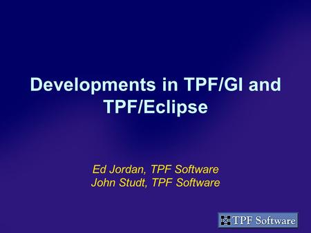 Developments in TPF/GI and TPF/Eclipse Ed Jordan, TPF Software John Studt, TPF Software.