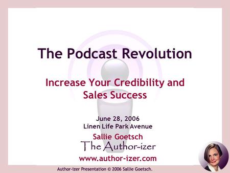 The Podcast Revolution Increase Your Credibility and Sales Success June 28, 2006 Linen Life Park Avenue Sallie Goetsch The Author-izer www.author-izer.com.