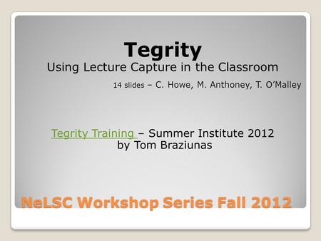 NeLSC Workshop Series Fall 2012 Tegrity Using Lecture Capture in the Classroom 14 slides – C. Howe, M. Anthoney, T. O’Malley Tegrity Training Tegrity Training.