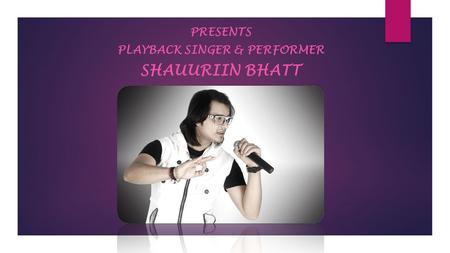 PRESENTS PLAYBACK SINGER & PERFORMER SHAUURIIN BHATT.