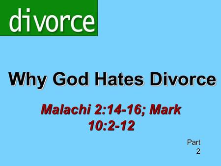 Why God Hates Divorce Malachi 2:14-16; Mark 10:2-12 Part 2.