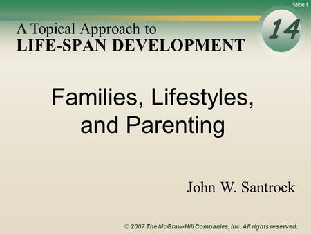 Slide 1 © 2007 The McGraw-Hill Companies, Inc. All rights reserved. LIFE-SPAN DEVELOPMENT 14 A Topical Approach to John W. Santrock Families, Lifestyles,