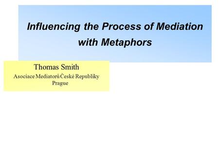 Influencing the Process of Mediation with Metaphors Thomas Smith Asociace Mediatorů České Republiky Prague.
