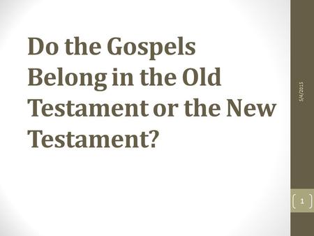 Do the Gospels Belong in the Old Testament or the New Testament? 5/4/2015 1.