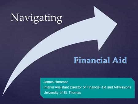 { Navigating James Hammar Interim Assistant Director of Financial Aid and Admissions University of St. Thomas Financial Aid.