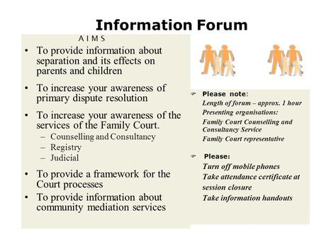 Information Forum A I M S To provide information about separation and its effects on parents and children To increase your awareness of primary dispute.