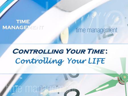 TIME MANAGEMENT Controlling Your Time : Controlling Your LIFE.