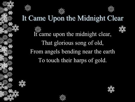 It Came Upon the Midnight Clear It came upon the midnight clear, That glorious song of old, From angels bending near the earth To touch their harps of.