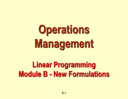 B-1 Operations Management Linear Programming Module B - New Formulations.