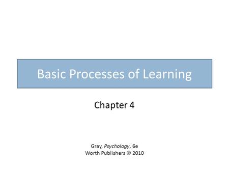 Basic Processes of Learning Chapter 4 Gray, Psychology, 6e Worth Publishers © 2010.