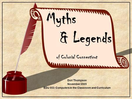 Dori Thompson November 2005 EDU 553: Computers in the Classroom and Curriculum Myths & Legends of Colonial Connecticut.