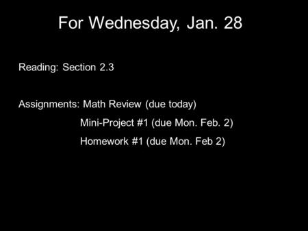 For Wednesday, Jan. 28 Reading: Section 2.3 Assignments: Math Review (due today) Mini-Project #1 (due Mon. Feb. 2) Homework #1 (due Mon. Feb 2)