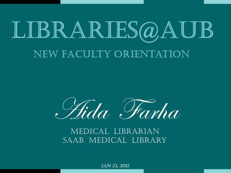 Aida Farha Medical Librarian Saab Medical Library Jan 23, 2015 New faculty orientation.
