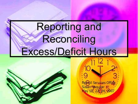 Reporting and Reconciling Excess/Deficit Hours Payroll Services Office Susan Vaquilar May 15, 22, 24, 2007.