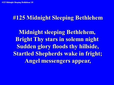 #125 Midnight Sleeping Bethlehem Midnight sleeping Bethlehem, Bright Thy stars in solemn night Sudden glory floods thy hillside, Startled Shepherds wake.