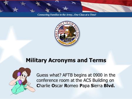 Military Acronyms and Terms Guess what? AFTB begins at 0900 in the conference room at the ACS Building on Charlie Oscar Romeo Papa Sierra Blvd.