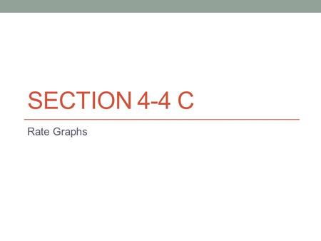 SECTION 4-4 C Rate Graphs. Graphs of “rates” are common in Calculus. While the horizontal axis in such graphs may stand for many things, it often stands.