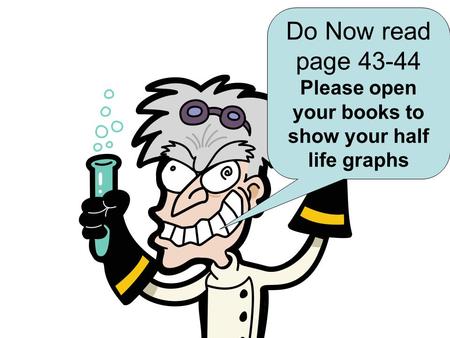 Do Now read page 43-44 Please open your books to show your half life graphs.