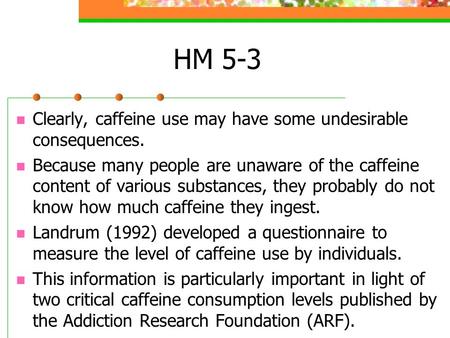 HM 5-3 Clearly, caffeine use may have some undesirable consequences. Because many people are unaware of the caffeine content of various substances, they.