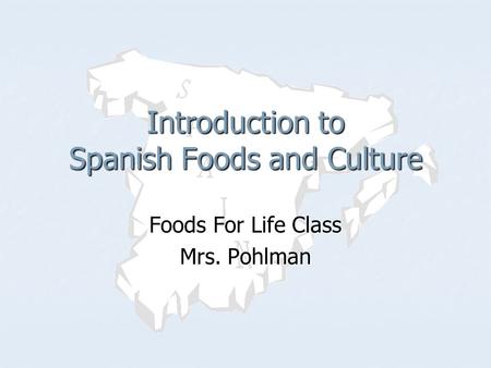 Foods For Life Class Mrs. Pohlman Introduction to Spanish Foods and Culture.