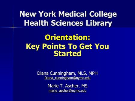 New York Medical College Health Sciences Library Orientation: Key Points To Get You Started Diana Cunningham, MLS, MPH Marie.