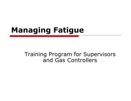 Managing Fatigue Training Program for Supervisors and Gas Controllers.