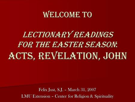 Welcome to Lectionary Readings for the Easter Season: Acts, Revelation, John Felix Just, S.J. – March 31, 2007 LMU Extension – Center for Religion & Spirituality.