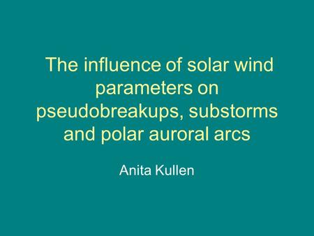 The influence of solar wind parameters on pseudobreakups, substorms and polar auroral arcs Anita Kullen.