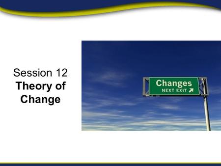 Session 12 Theory of Change. Session Objectives Module 1, Unit 3, Session 12 By the end of this session, campaign managers should be able to: Define a.