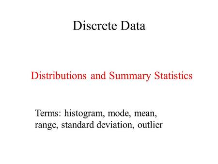 Discrete Data Distributions and Summary Statistics Terms: histogram, mode, mean, range, standard deviation, outlier.