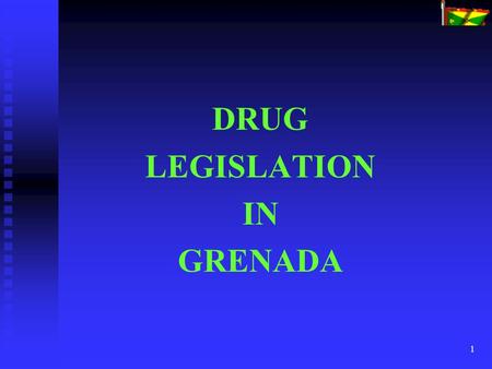 1 DRUG LEGISLATION IN GRENADA. 2 There are at least seventeen pieces of legislation in Grenada which deal with various aspects of ‘drugs’. The principal.