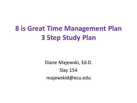 8 is Great Time Management Plan 3 Step Study Plan Diane Majewski, Ed.D. Slay 154